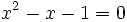 : x^2-x-1=0,!